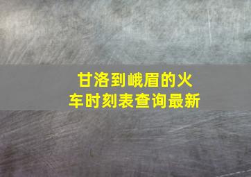 甘洛到峨眉的火车时刻表查询最新