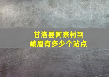 甘洛县阿寨村到峨眉有多少个站点