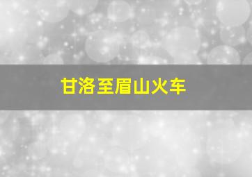 甘洛至眉山火车