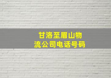 甘洛至眉山物流公司电话号码