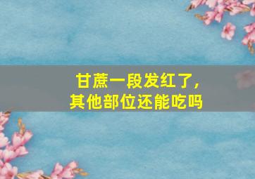 甘蔗一段发红了,其他部位还能吃吗