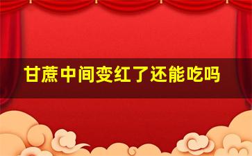 甘蔗中间变红了还能吃吗