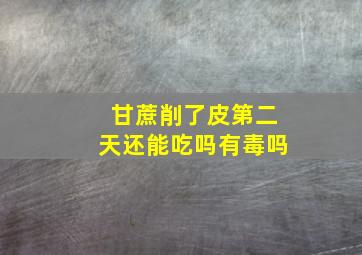 甘蔗削了皮第二天还能吃吗有毒吗