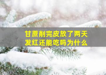 甘蔗削完皮放了两天发红还能吃吗为什么