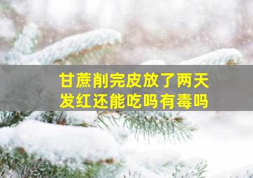 甘蔗削完皮放了两天发红还能吃吗有毒吗