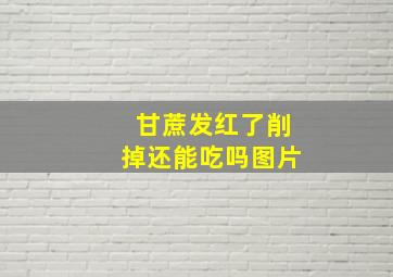 甘蔗发红了削掉还能吃吗图片