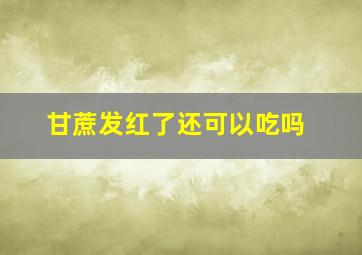 甘蔗发红了还可以吃吗