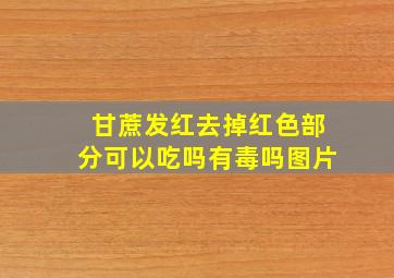 甘蔗发红去掉红色部分可以吃吗有毒吗图片