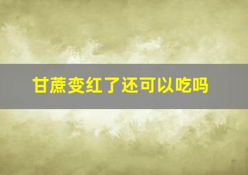 甘蔗变红了还可以吃吗