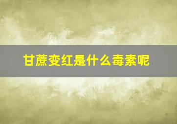 甘蔗变红是什么毒素呢