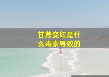 甘蔗变红是什么毒素导致的