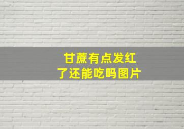 甘蔗有点发红了还能吃吗图片