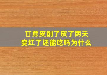 甘蔗皮削了放了两天变红了还能吃吗为什么