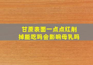 甘蔗表面一点点红削掉能吃吗会影响母乳吗