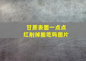 甘蔗表面一点点红削掉能吃吗图片