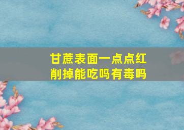 甘蔗表面一点点红削掉能吃吗有毒吗