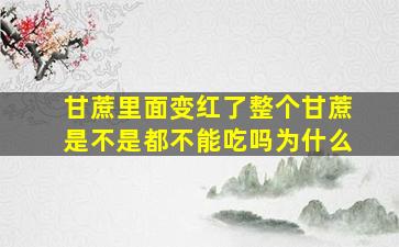 甘蔗里面变红了整个甘蔗是不是都不能吃吗为什么