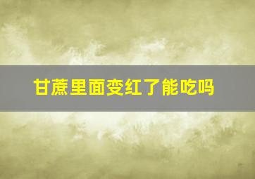 甘蔗里面变红了能吃吗