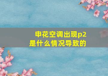 申花空调出现p2是什么情况导致的