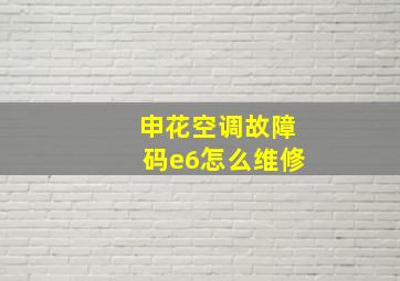 申花空调故障码e6怎么维修