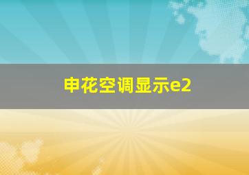 申花空调显示e2