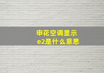 申花空调显示e2是什么意思