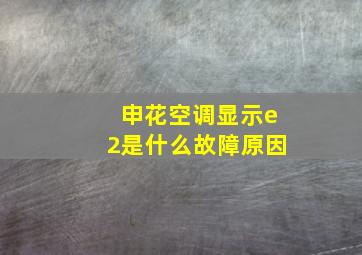 申花空调显示e2是什么故障原因