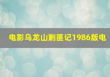 电影乌龙山剿匪记1986版电