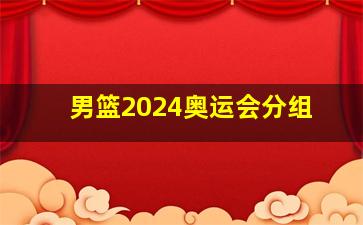 男篮2024奥运会分组