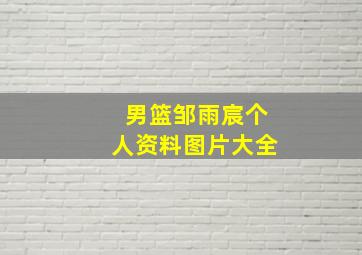 男篮邹雨宸个人资料图片大全