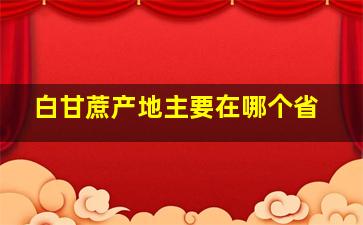 白甘蔗产地主要在哪个省