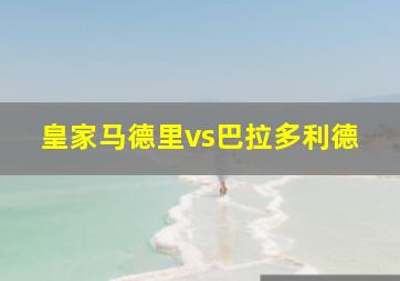 皇家马德里vs巴拉多利德