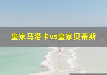 皇家马洛卡vs皇家贝蒂斯