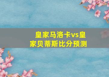 皇家马洛卡vs皇家贝蒂斯比分预测