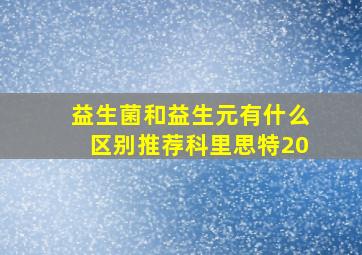 益生菌和益生元有什么区别推荐科里思特20