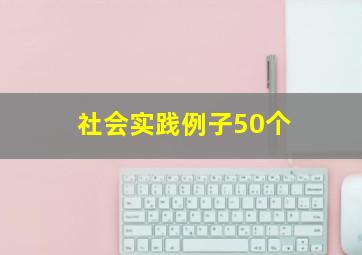 社会实践例子50个