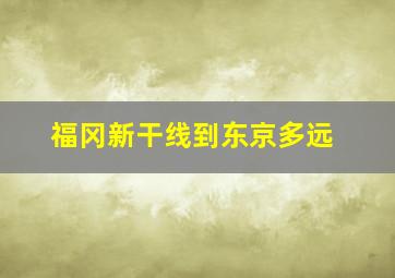 福冈新干线到东京多远