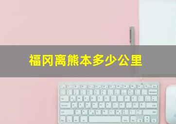 福冈离熊本多少公里