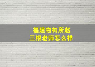 福建物构所赵三根老师怎么样