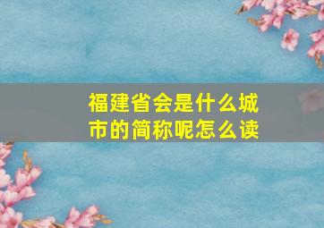 福建省会是什么城市的简称呢怎么读