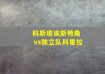 科斯塔埃斯特角vs独立队科雷拉