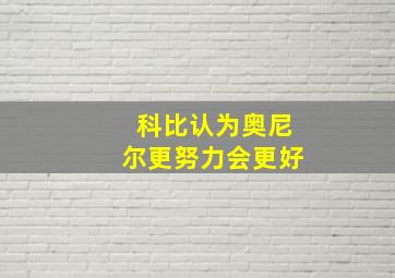 科比认为奥尼尔更努力会更好