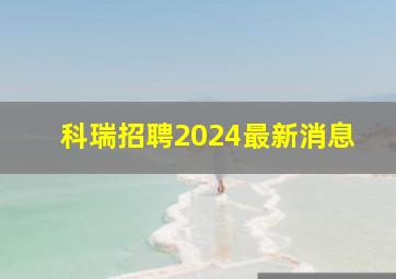 科瑞招聘2024最新消息