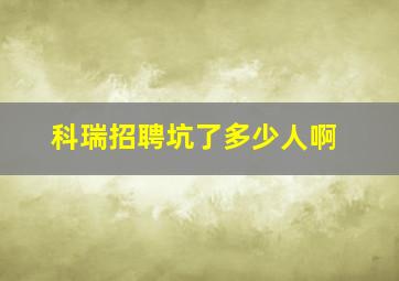 科瑞招聘坑了多少人啊