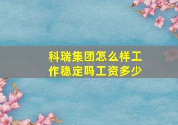 科瑞集团怎么样工作稳定吗工资多少