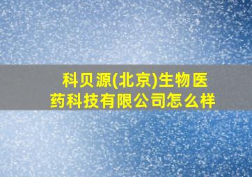 科贝源(北京)生物医药科技有限公司怎么样