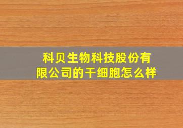 科贝生物科技股份有限公司的干细胞怎么样