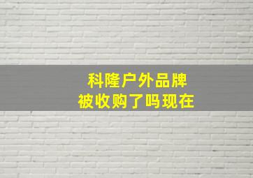 科隆户外品牌被收购了吗现在