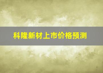 科隆新材上市价格预测