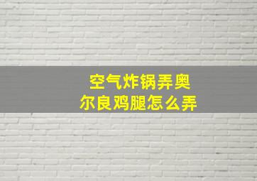 空气炸锅弄奥尔良鸡腿怎么弄